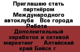 Приглашаю стать партнёром Международного автоклуба - Все города Работа » Дополнительный заработок и сетевой маркетинг   . Алтайский край,Бийск г.